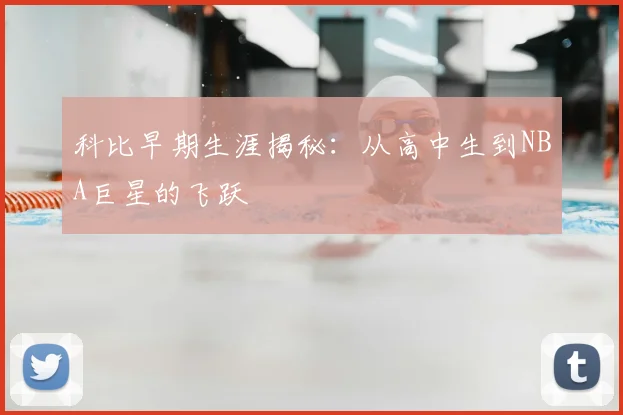 科比早期生涯揭秘：从高中生到NBA巨星的飞跃