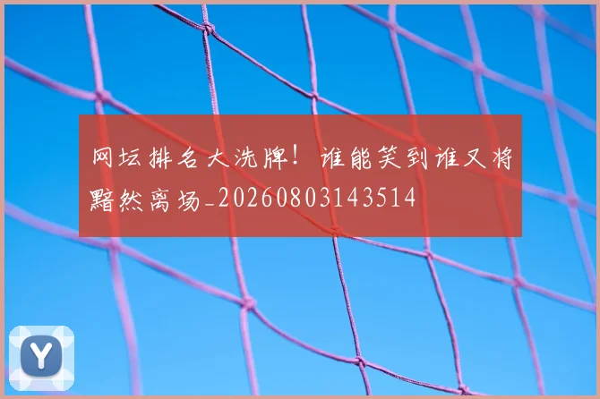 网坛排名大洗牌！谁能笑到谁又将黯然离场_20260803143514