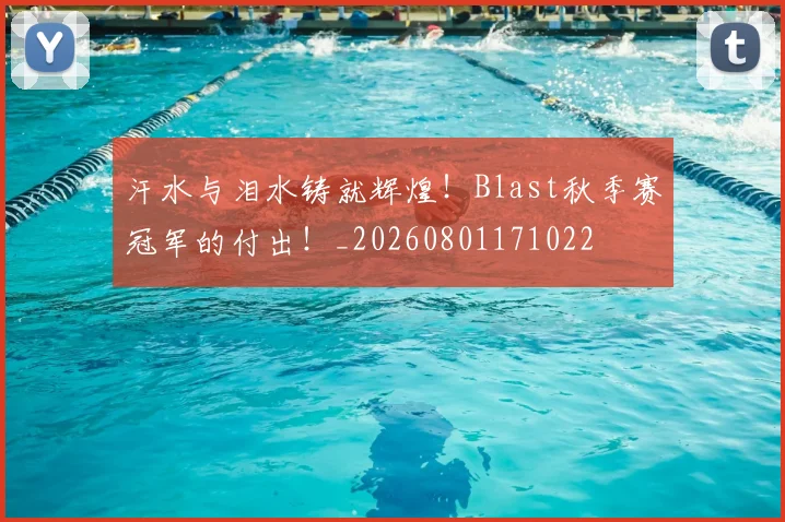 汗水与泪水铸就辉煌！Blast秋季赛冠军的付出！_20260801171022