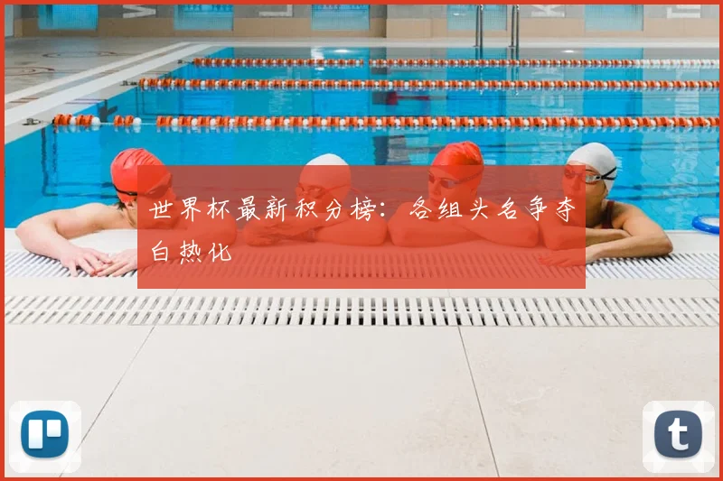 世界杯最新积分榜：各组头名争夺白热化