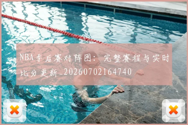 NBA季后赛对阵图:完整赛程与实时比分更新_20260702164740