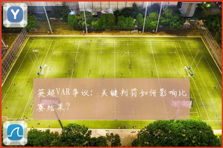 英超VAR争议:关键判罚如何影响比赛结果?