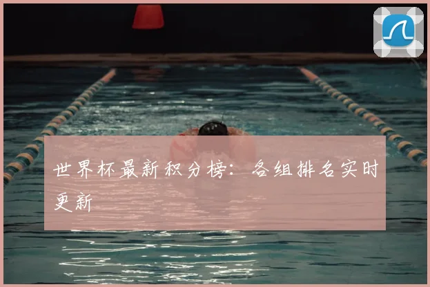 世界杯最新积分榜:各组排名实时更新