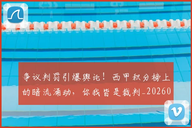 争议判罚引爆舆论！西甲积分榜上的暗流涌动，你我皆是裁判_20260703210739_20260716192823