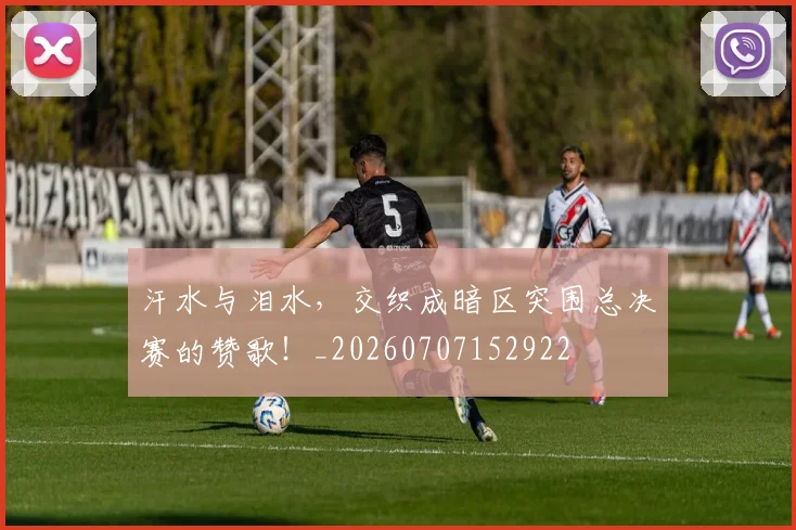汗水与泪水，交织成暗区突围总决赛的赞歌！_20260707152922