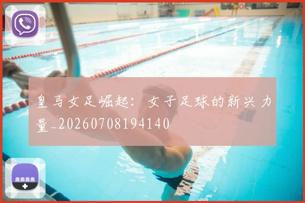 皇马女足崛起:女子足球的新兴力量_20260708194140