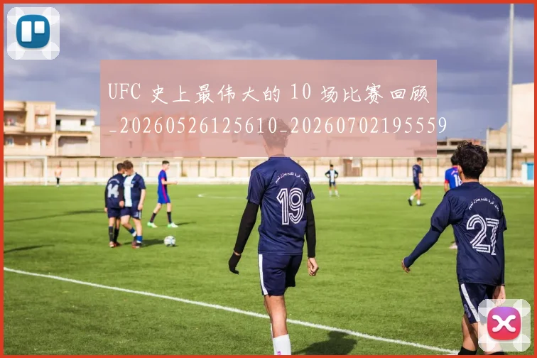 UFC 史上最伟大的 10 场比赛回顾_20260526125610_20260702195559