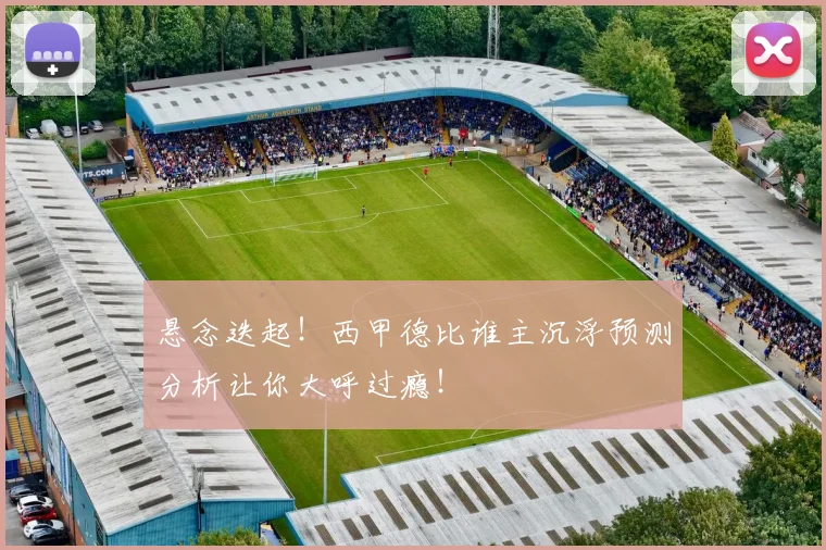 悬念迭起!西甲德比谁主沉浮预测分析让你大呼过瘾!