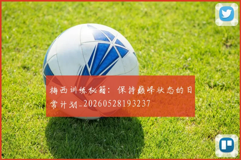 梅西训练秘籍：保持巅峰状态的日常计划_20260528193237