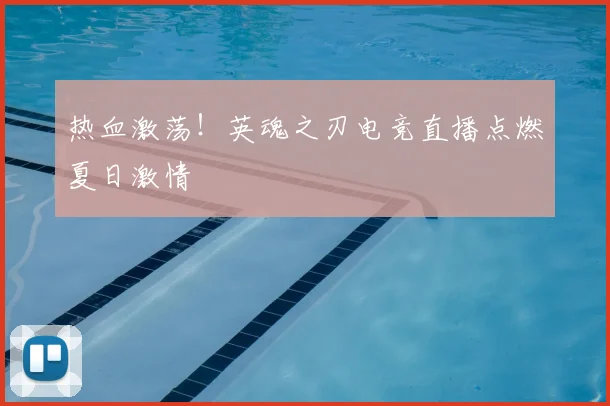 热血激荡！英魂之刃电竞直播点燃夏日激情