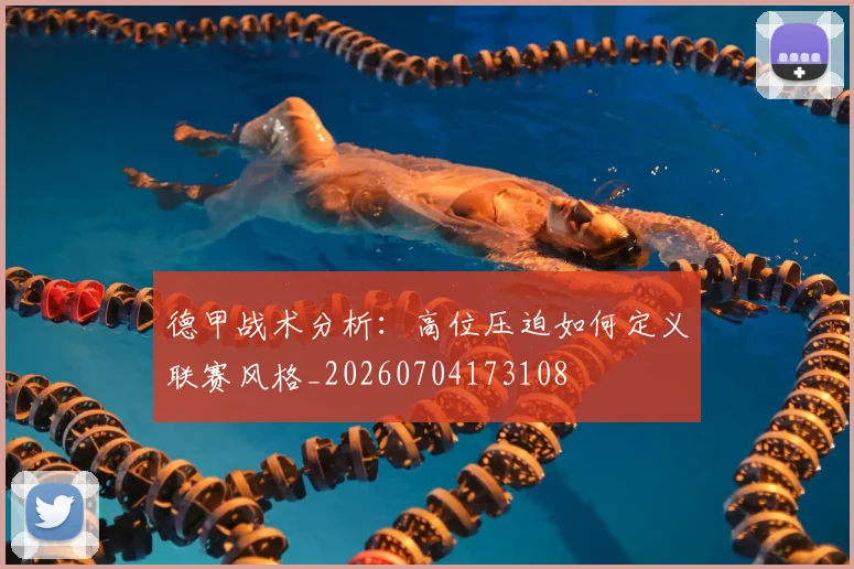 德甲战术分析：高位压迫如何定义联赛风格_20260704173108