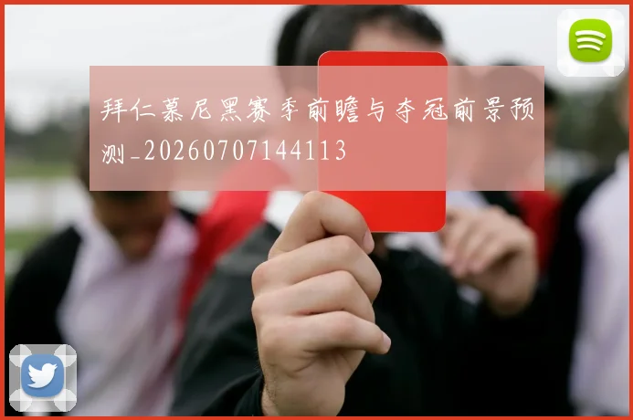 拜仁慕尼黑赛季前瞻与夺冠前景预测_20260707144113