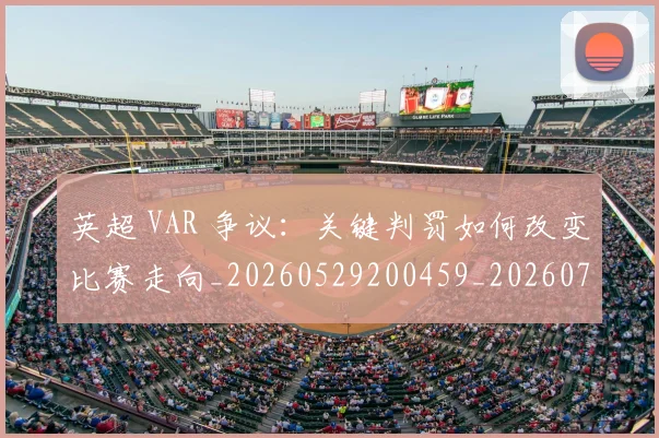 英超 VAR 争议：关键判罚如何改变比赛走向_20260529200459_20260711201058