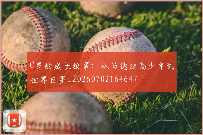C罗的成长故事：从马德拉岛少年到世界巨星_20260702164647