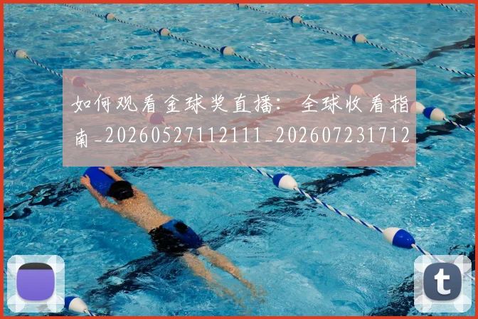 如何观看金球奖直播:全球收看指南_20260527112111_20260723171217