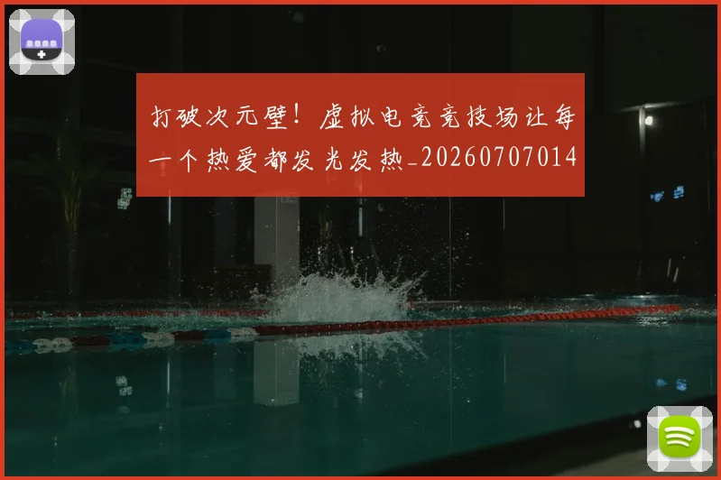 打破次元壁！虚拟电竞竞技场让每一个热爱都发光发热_20260707014245_20260723182227
