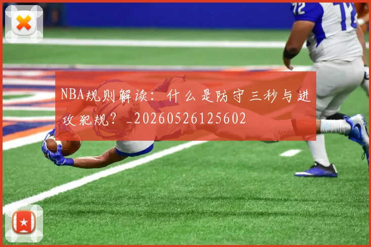 NBA规则解读:什么是防守三秒与进攻犯规?_20260526125602