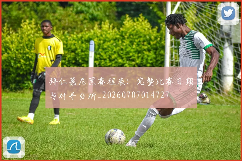拜仁慕尼黑赛程表：完整比赛日期与对手分析_20260707014727