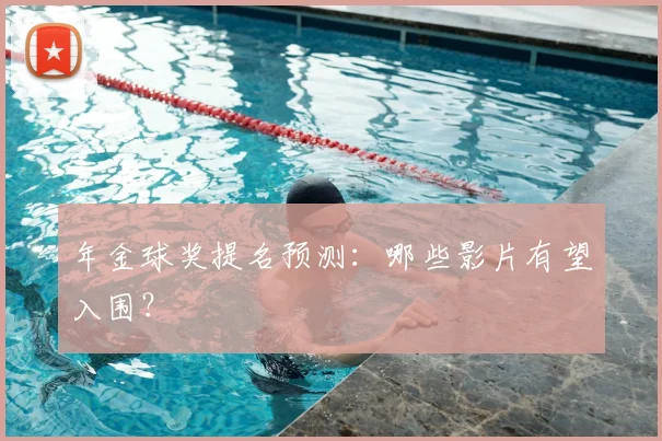 年金球奖提名预测：哪些影片有望入围？