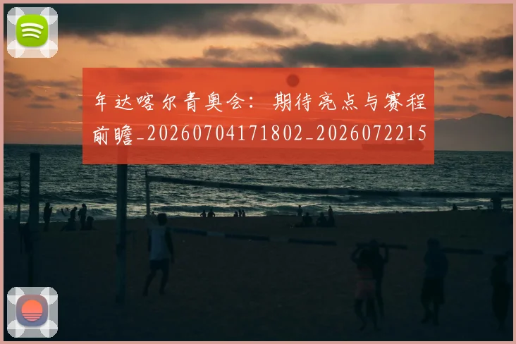 年达喀尔青奥会：期待亮点与赛程前瞻_20260704171802_20260722155241