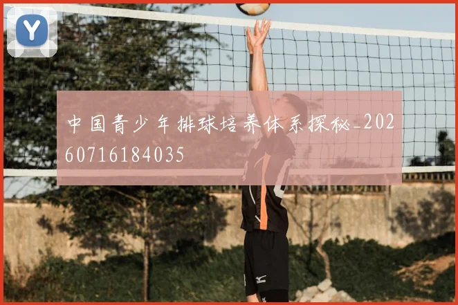 中国青少年排球培养体系探秘_20260716184035