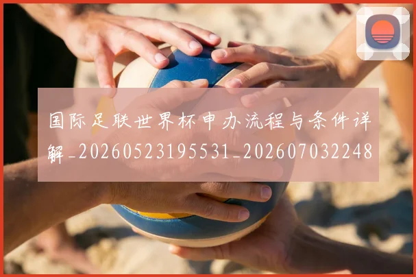 国际足联世界杯申办流程与条件详解_20260523195531_20260703224800_20260719170024