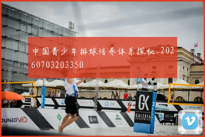 中国青少年排球培养体系探秘_20260703203350