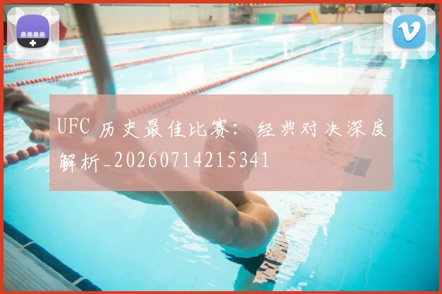 UFC 历史最佳比赛:经典对决深度解析_20260714215341