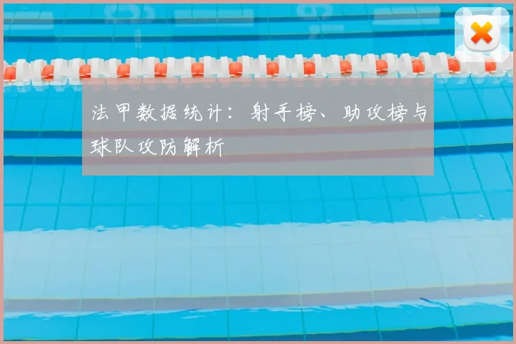 法甲数据统计:射手榜、助攻榜与球队攻防解析
