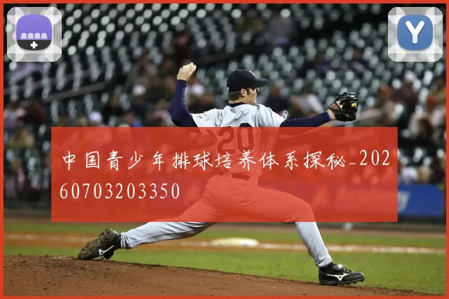 中国青少年排球培养体系探秘_20260703203350