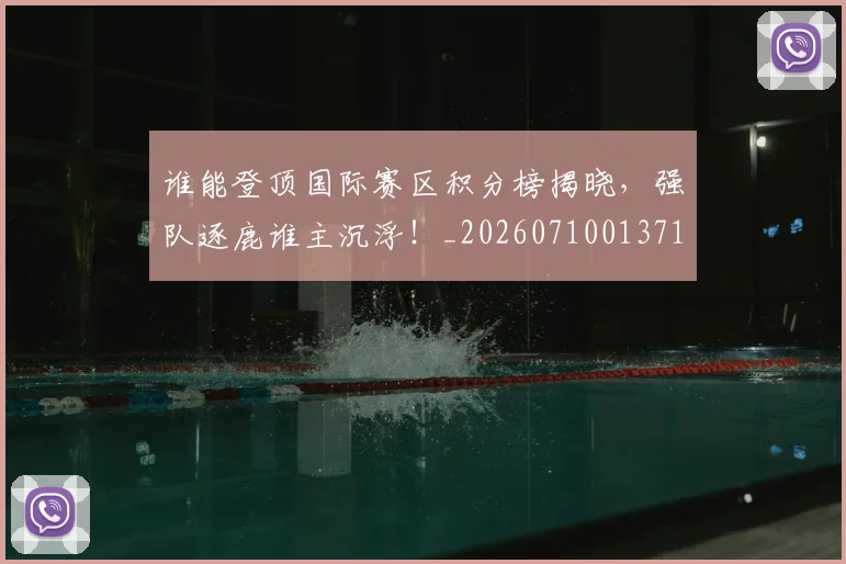 谁能登顶国际赛区积分榜揭晓,强队逐鹿谁主沉浮!_20260710013712