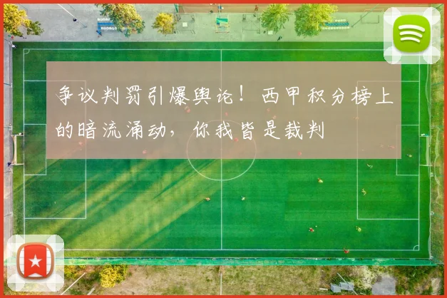 争议判罚引爆舆论!西甲积分榜上的暗流涌动,你我皆是裁判