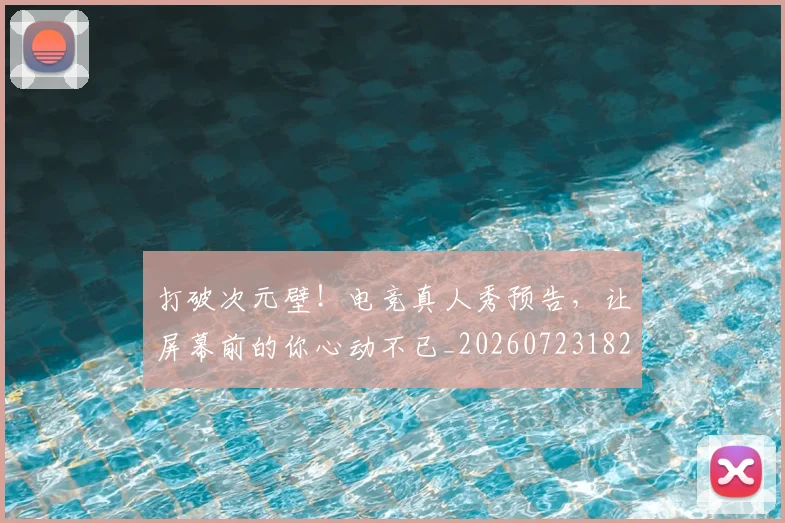 打破次元壁！电竞真人秀预告，让屏幕前的你心动不已_20260723182224