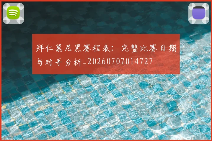 拜仁慕尼黑赛程表:完整比赛日期与对手分析_20260707014727
