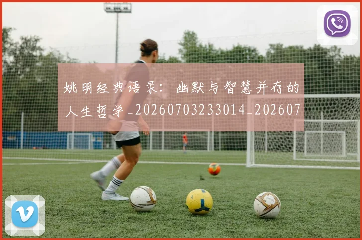 姚明经典语录:幽默与智慧并存的人生哲学_20260703233014_20260720192323
