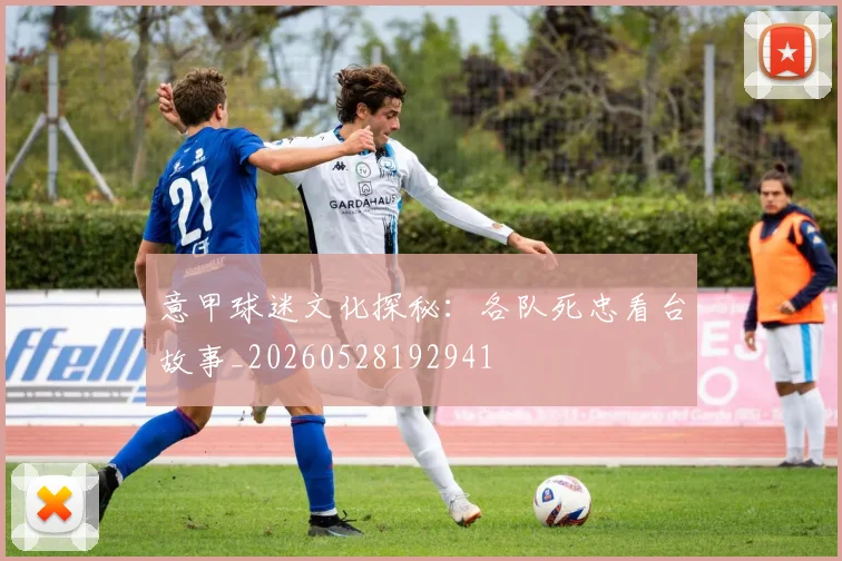 意甲球迷文化探秘：各队死忠看台故事_20260528192941